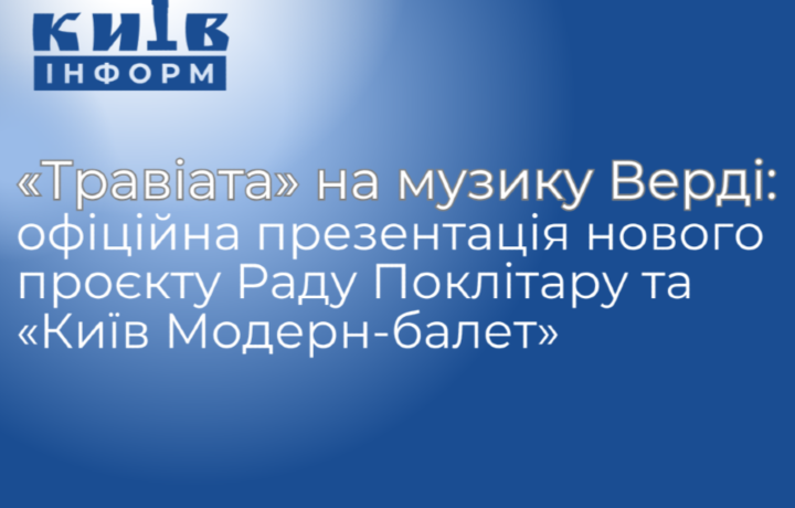 Анонс. «Травіата» на музику Верді: офіційна презентація нового проєкту Раду Поклітару та Академічного театру «Київ Модерн-балет»